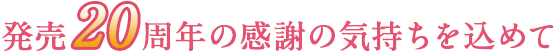 発売20周年の感謝の気持ちを込めて